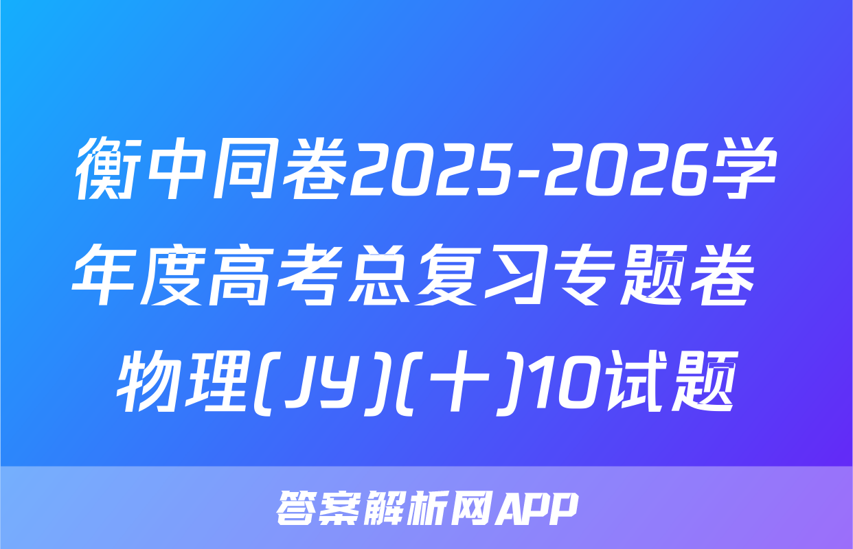 衡中同卷2025-2026学年度高考总复习专题卷 物理(JY)(十)10试题