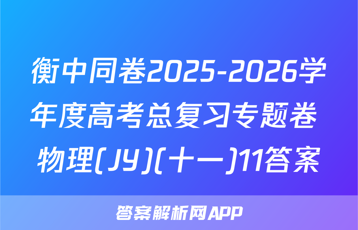 衡中同卷2025-2026学年度高考总复习专题卷 物理(JY)(十一)11答案