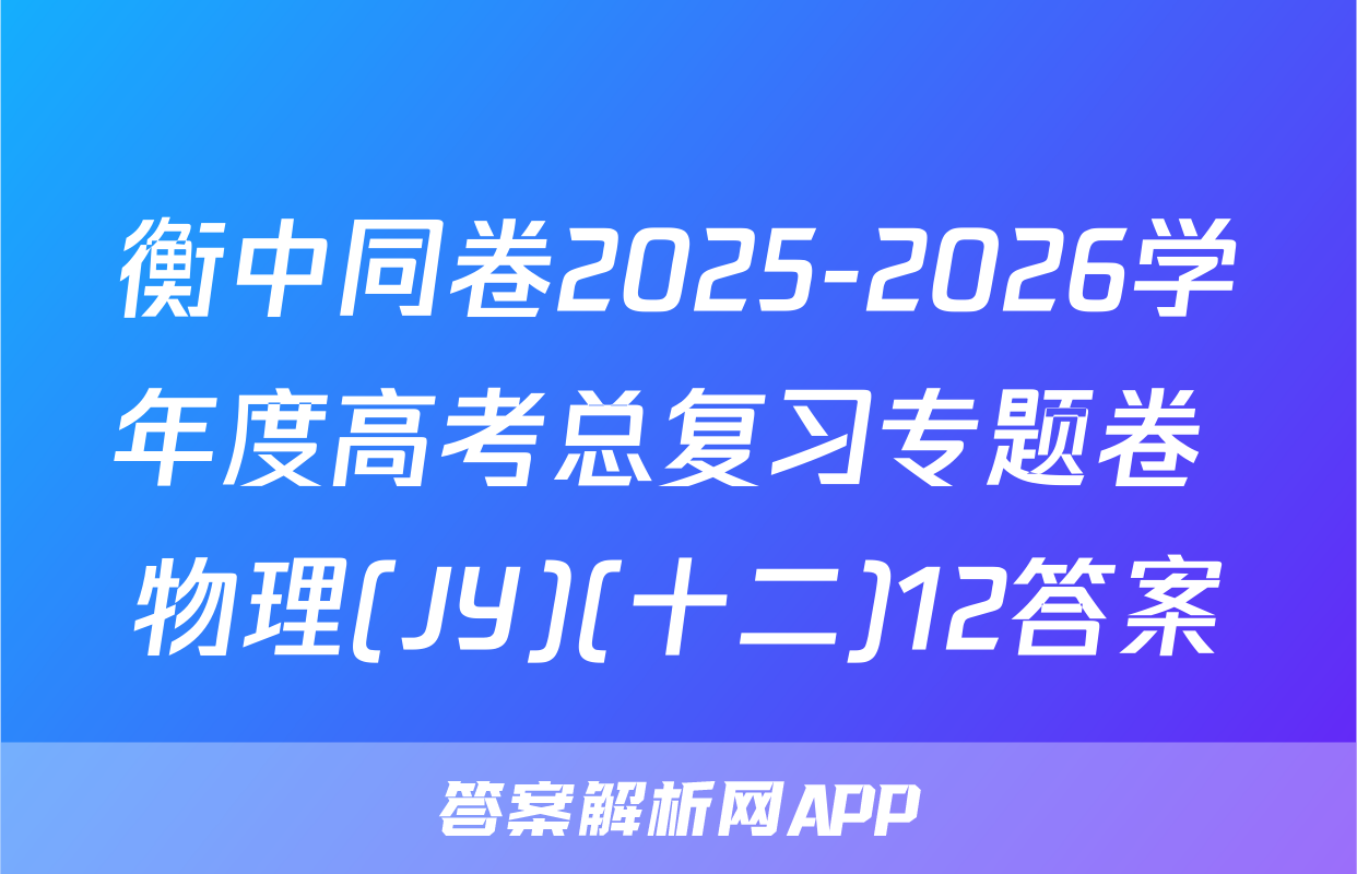 衡中同卷2025-2026学年度高考总复习专题卷 物理(JY)(十二)12答案
