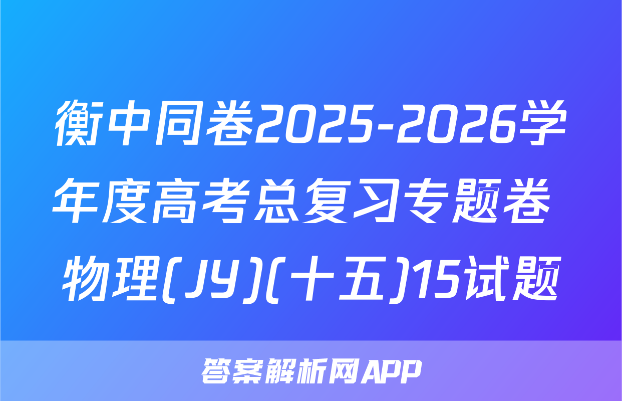 衡中同卷2025-2026学年度高考总复习专题卷 物理(JY)(十五)15试题