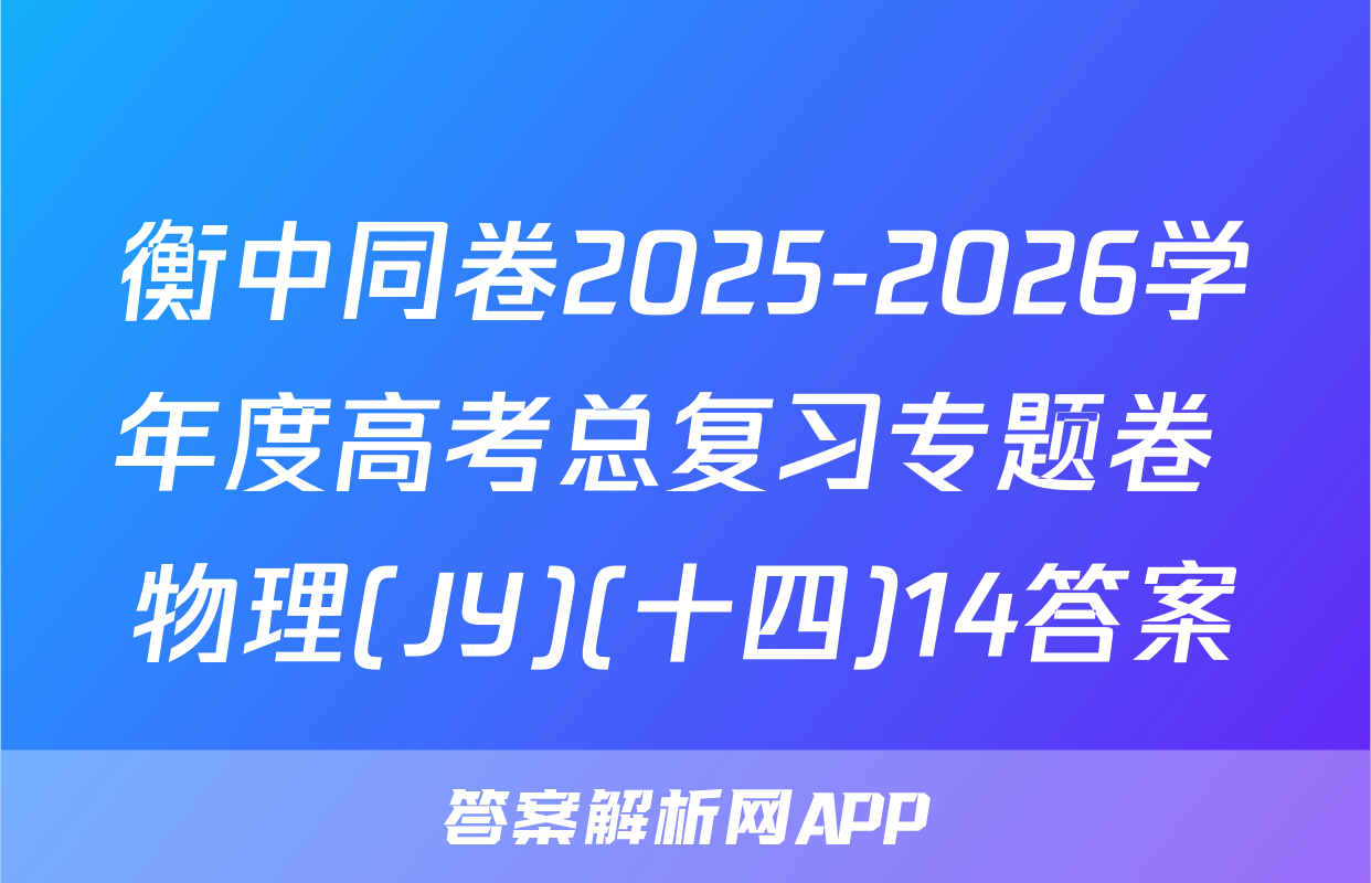 衡中同卷2025-2026学年度高考总复习专题卷 物理(JY)(十四)14答案