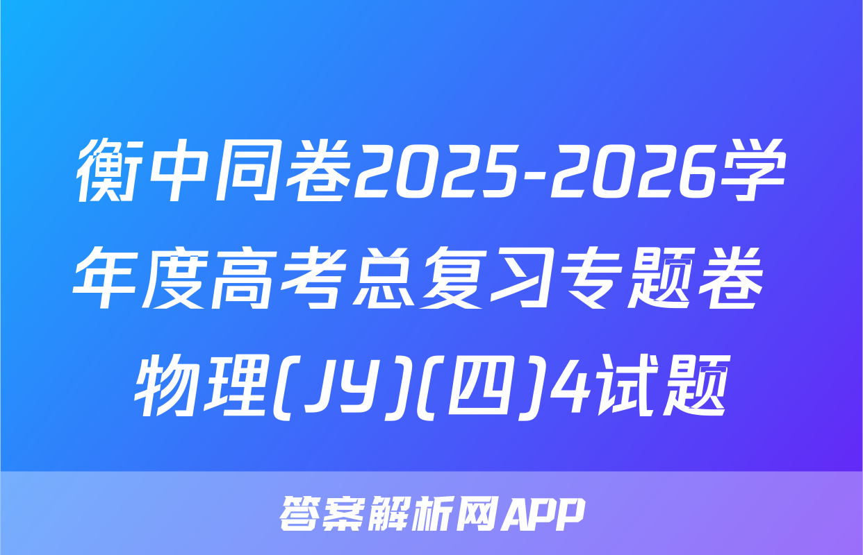 衡中同卷2025-2026学年度高考总复习专题卷 物理(JY)(四)4试题