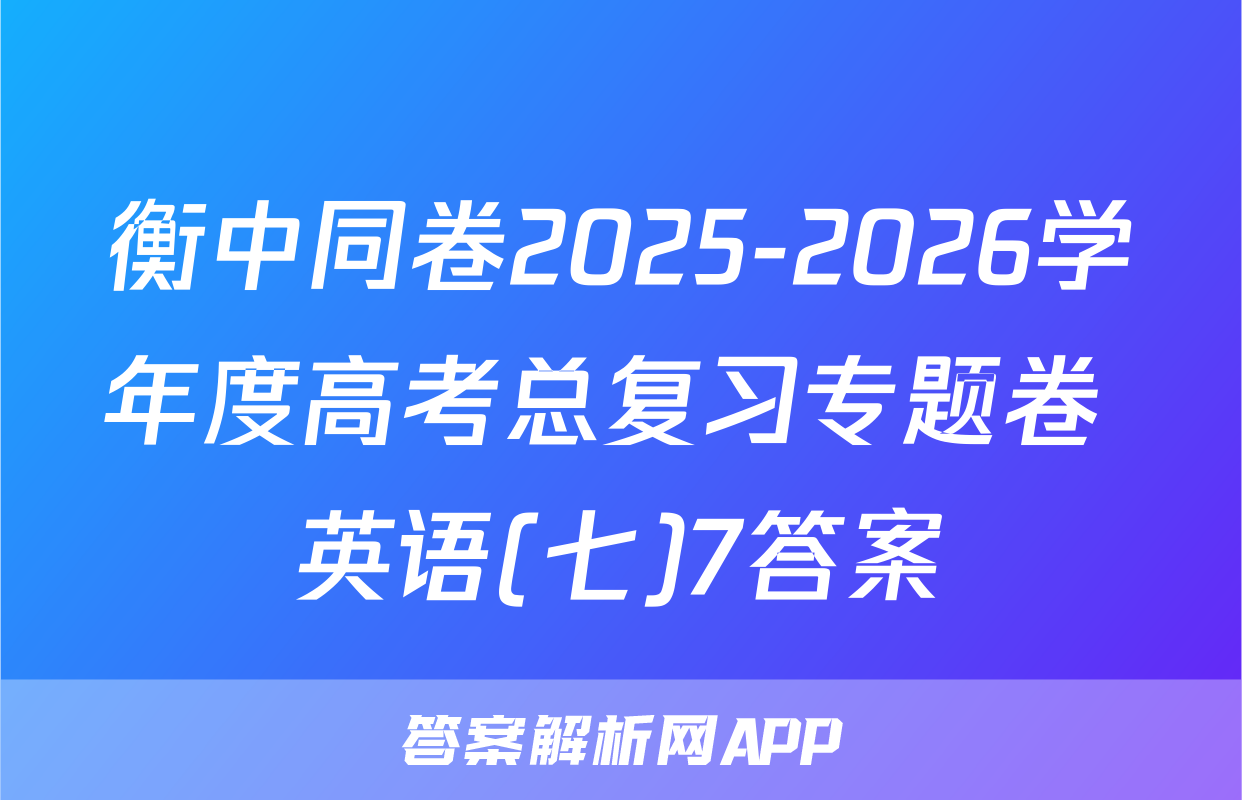 衡中同卷2025-2026学年度高考总复习专题卷 英语(七)7答案