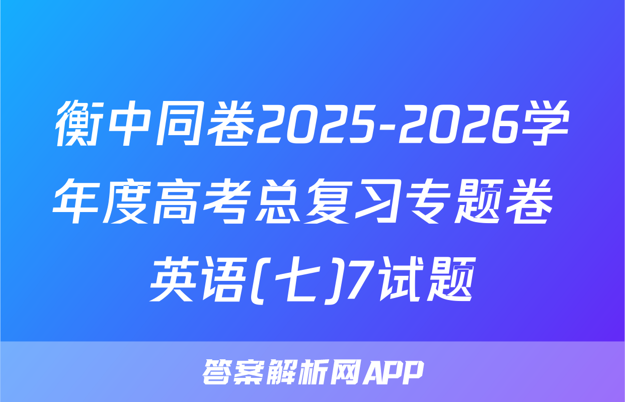 衡中同卷2025-2026学年度高考总复习专题卷 英语(七)7试题