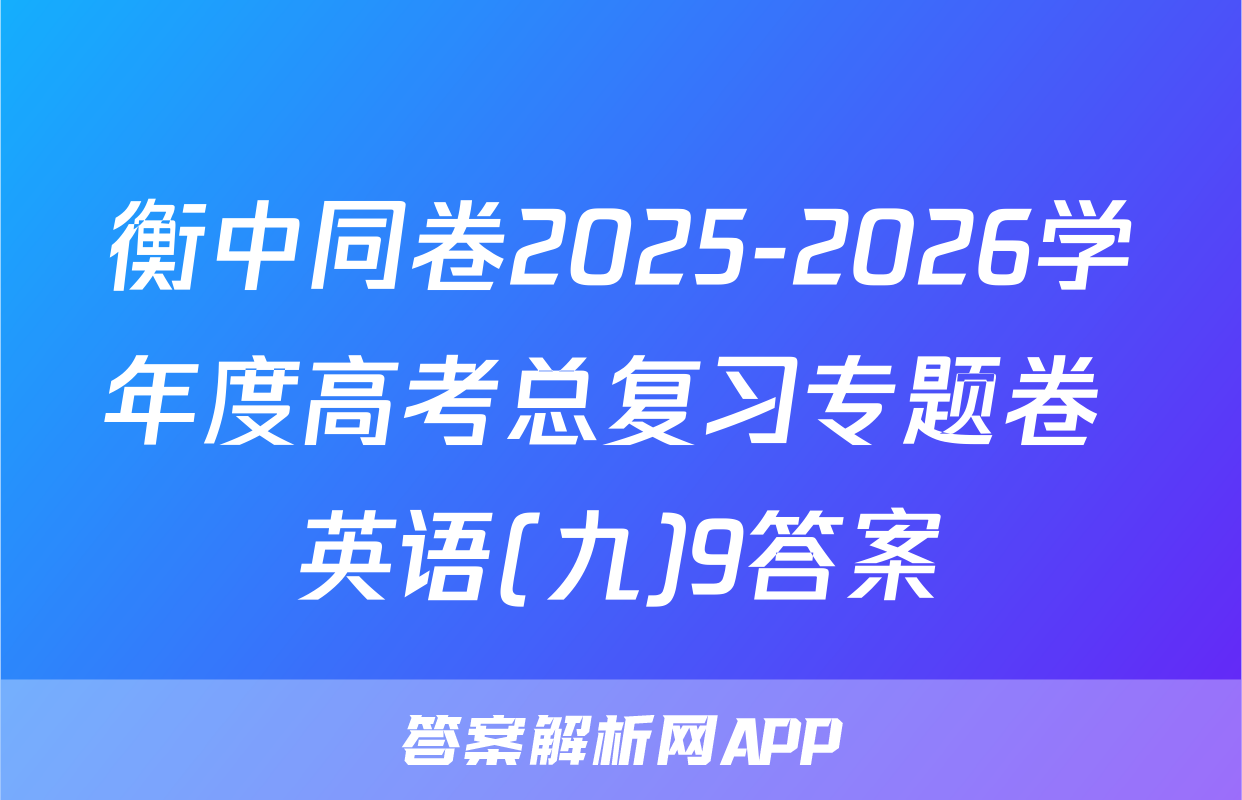 衡中同卷2025-2026学年度高考总复习专题卷 英语(九)9答案