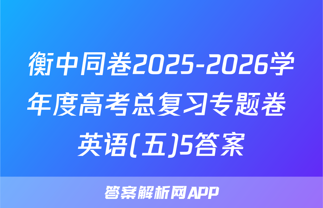 衡中同卷2025-2026学年度高考总复习专题卷 英语(五)5答案