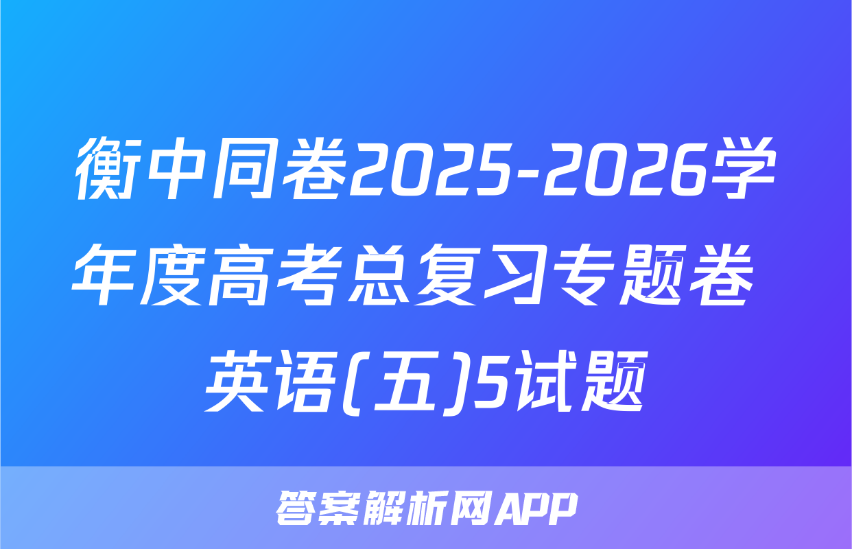 衡中同卷2025-2026学年度高考总复习专题卷 英语(五)5试题