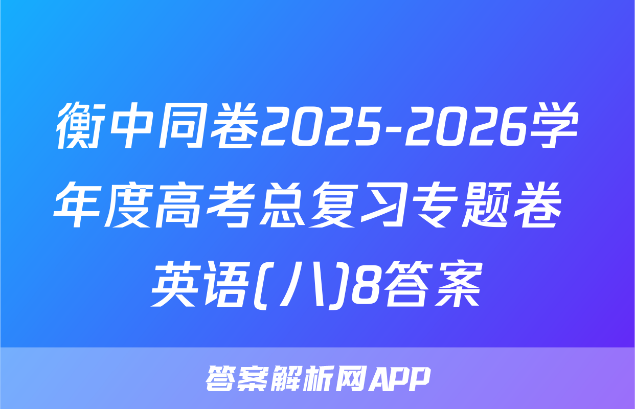 衡中同卷2025-2026学年度高考总复习专题卷 英语(八)8答案