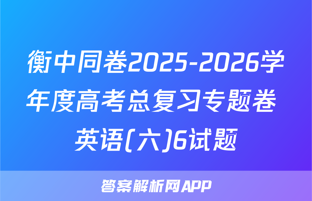 衡中同卷2025-2026学年度高考总复习专题卷 英语(六)6试题