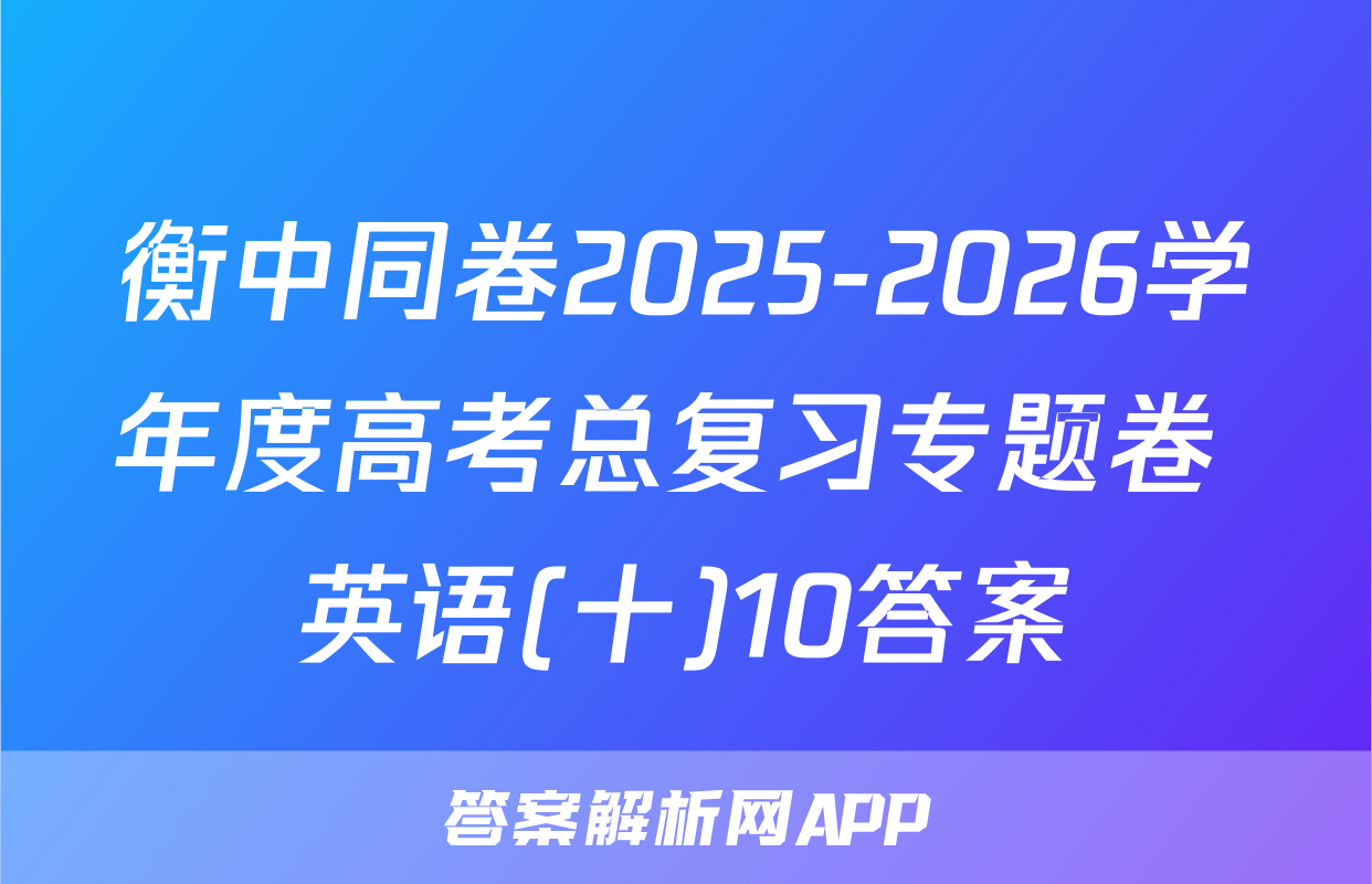 衡中同卷2025-2026学年度高考总复习专题卷 英语(十)10答案