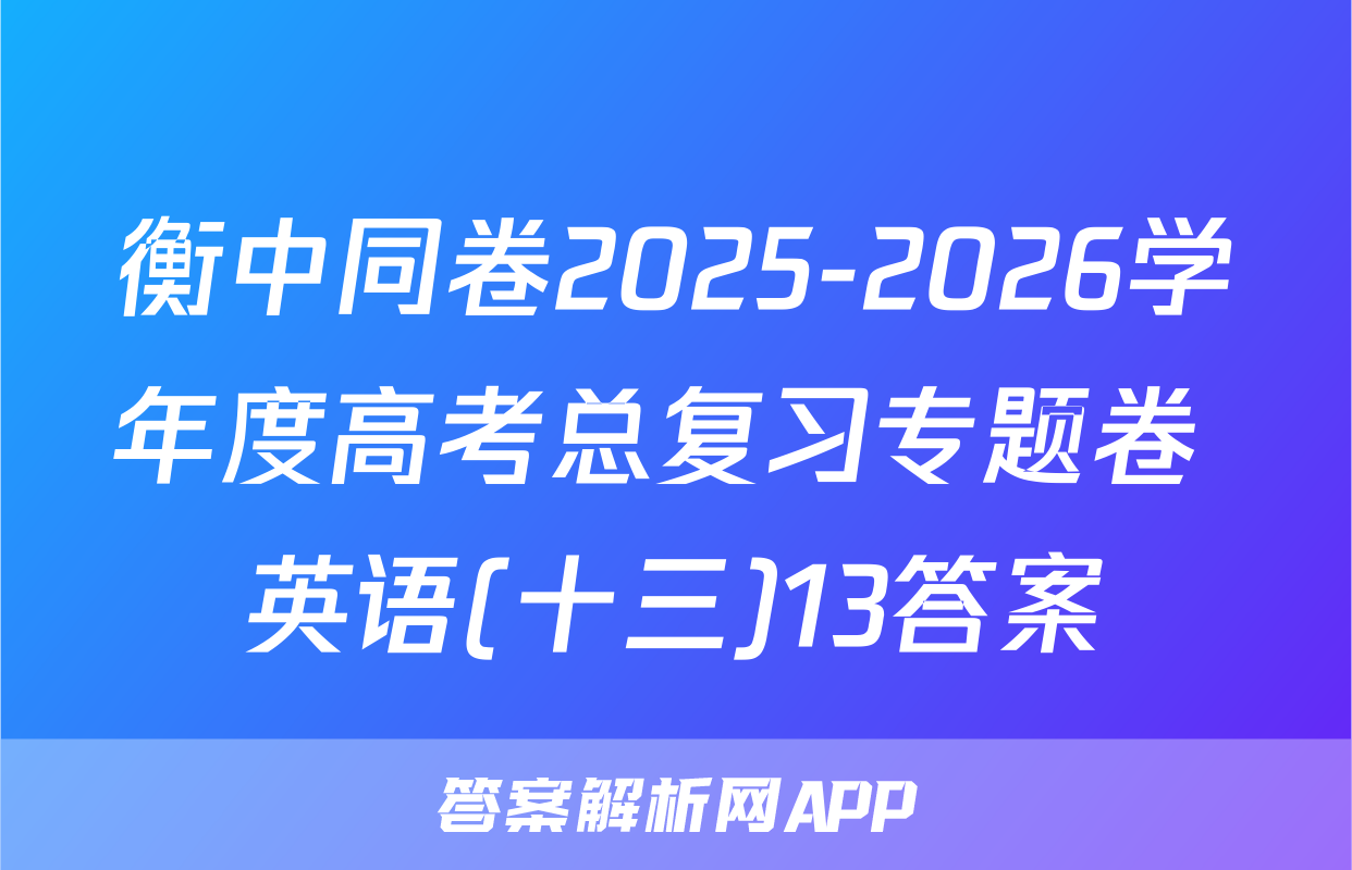 衡中同卷2025-2026学年度高考总复习专题卷 英语(十三)13答案