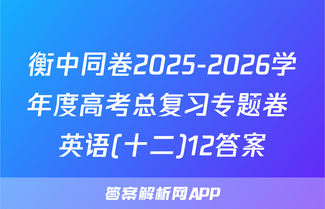 衡中同卷2025-2026学年度高考总复习专题卷 英语(十二)12答案