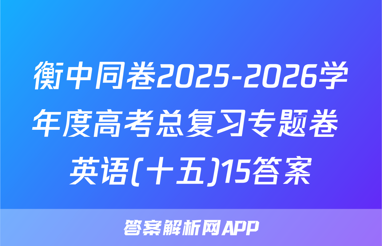 衡中同卷2025-2026学年度高考总复习专题卷 英语(十五)15答案