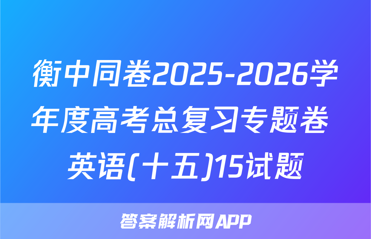 衡中同卷2025-2026学年度高考总复习专题卷 英语(十五)15试题
