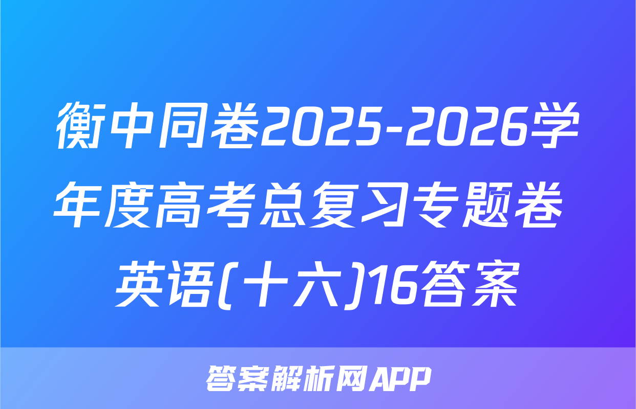 衡中同卷2025-2026学年度高考总复习专题卷 英语(十六)16答案