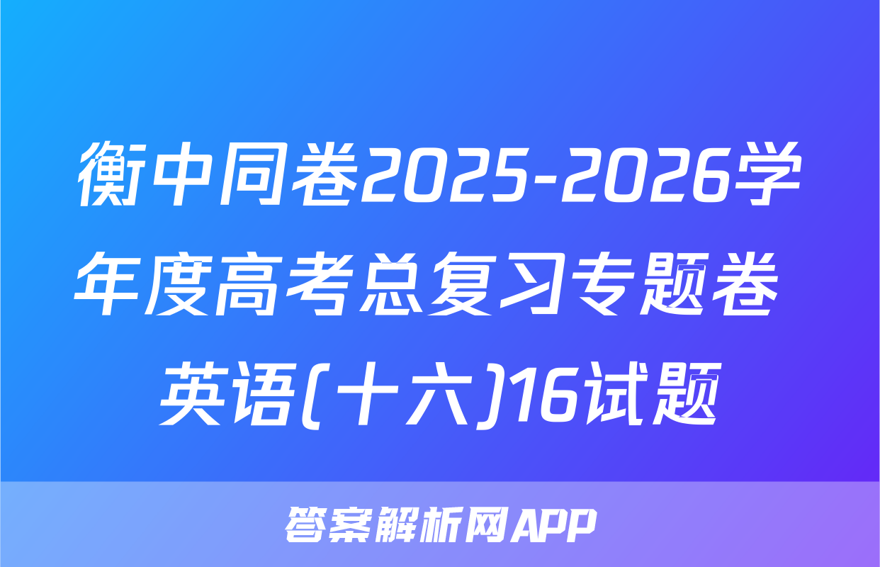 衡中同卷2025-2026学年度高考总复习专题卷 英语(十六)16试题
