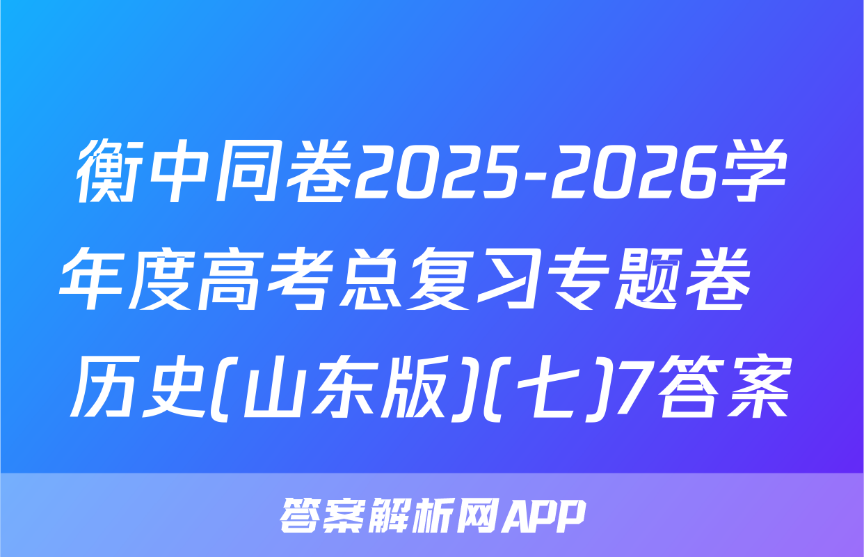 衡中同卷2025-2026学年度高考总复习专题卷  历史(山东版)(七)7答案