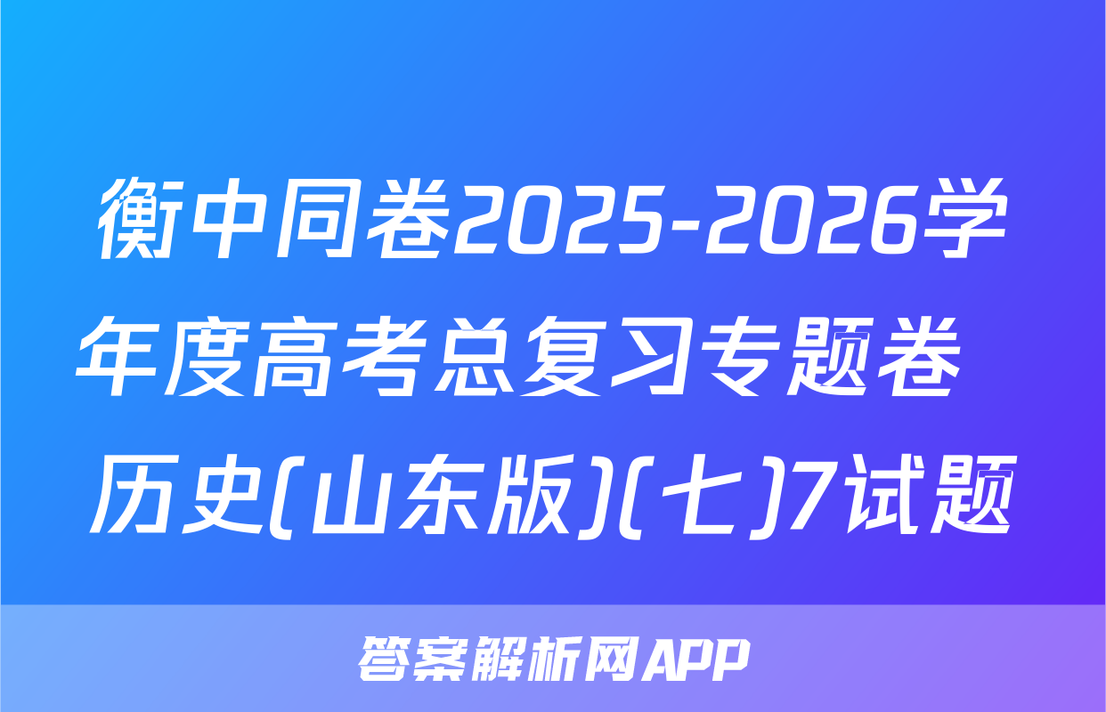 衡中同卷2025-2026学年度高考总复习专题卷  历史(山东版)(七)7试题