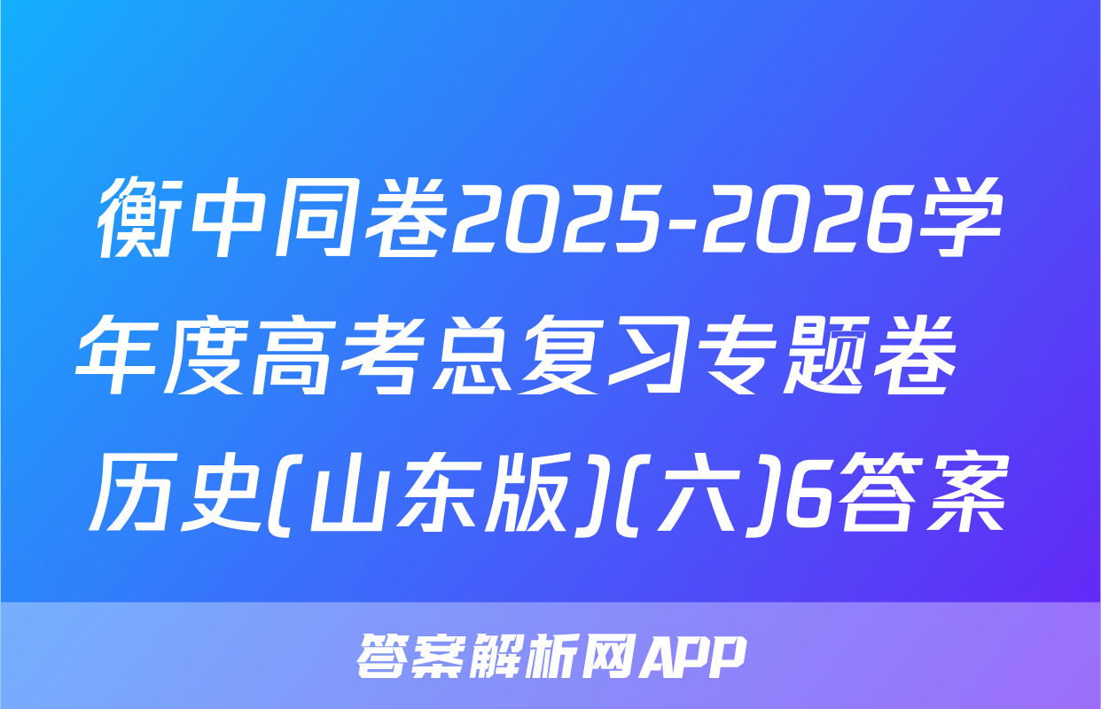 衡中同卷2025-2026学年度高考总复习专题卷  历史(山东版)(六)6答案