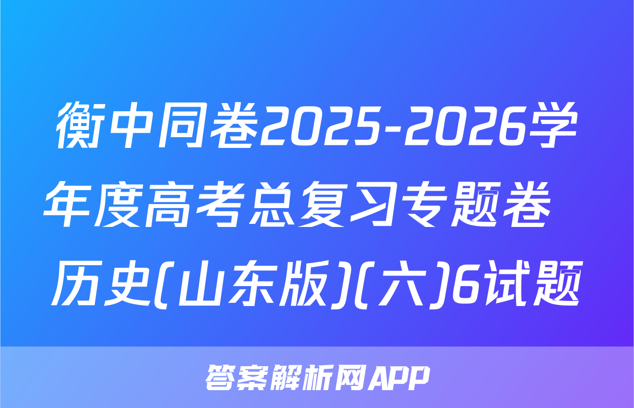 衡中同卷2025-2026学年度高考总复习专题卷  历史(山东版)(六)6试题