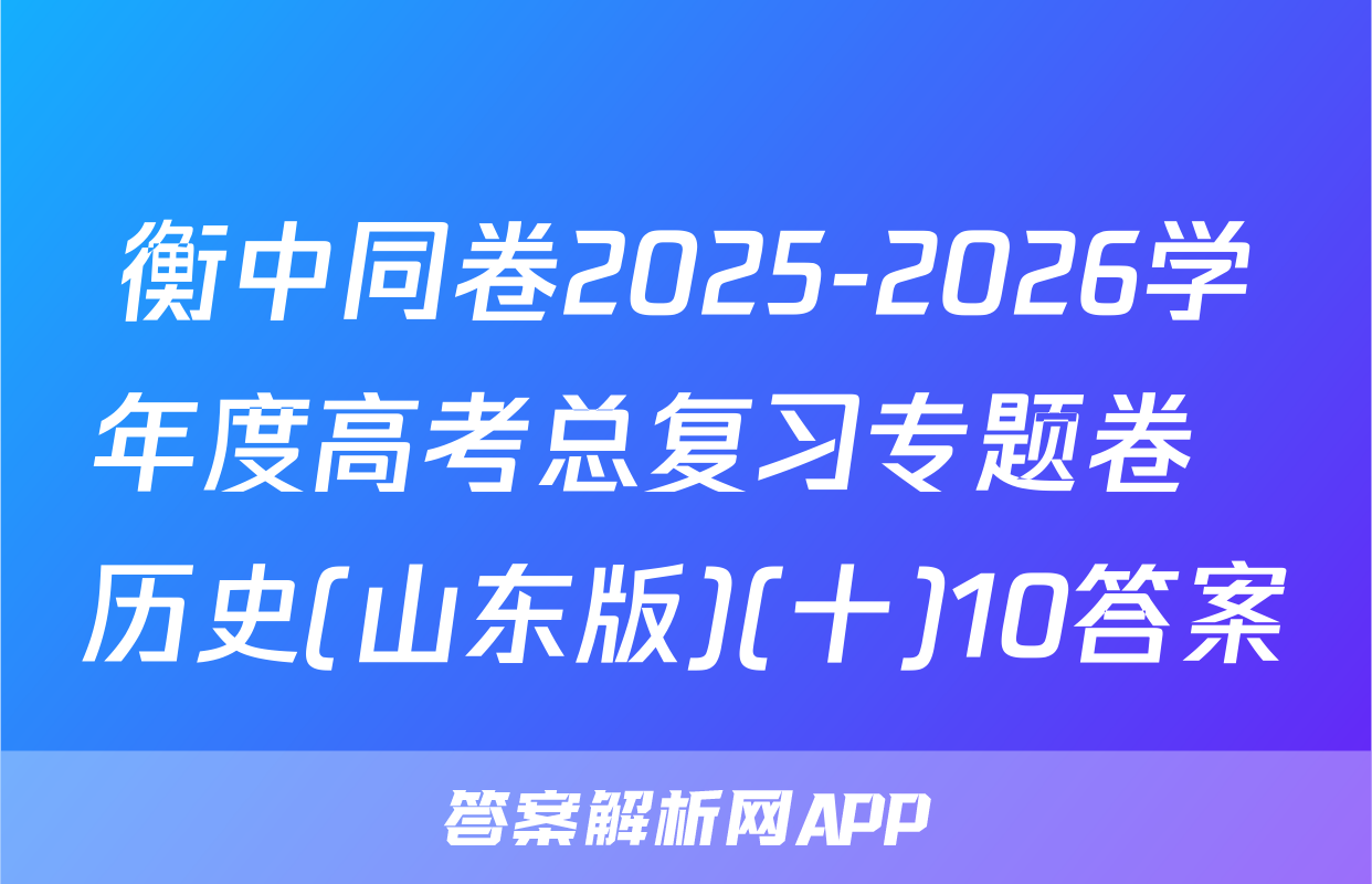 衡中同卷2025-2026学年度高考总复习专题卷  历史(山东版)(十)10答案