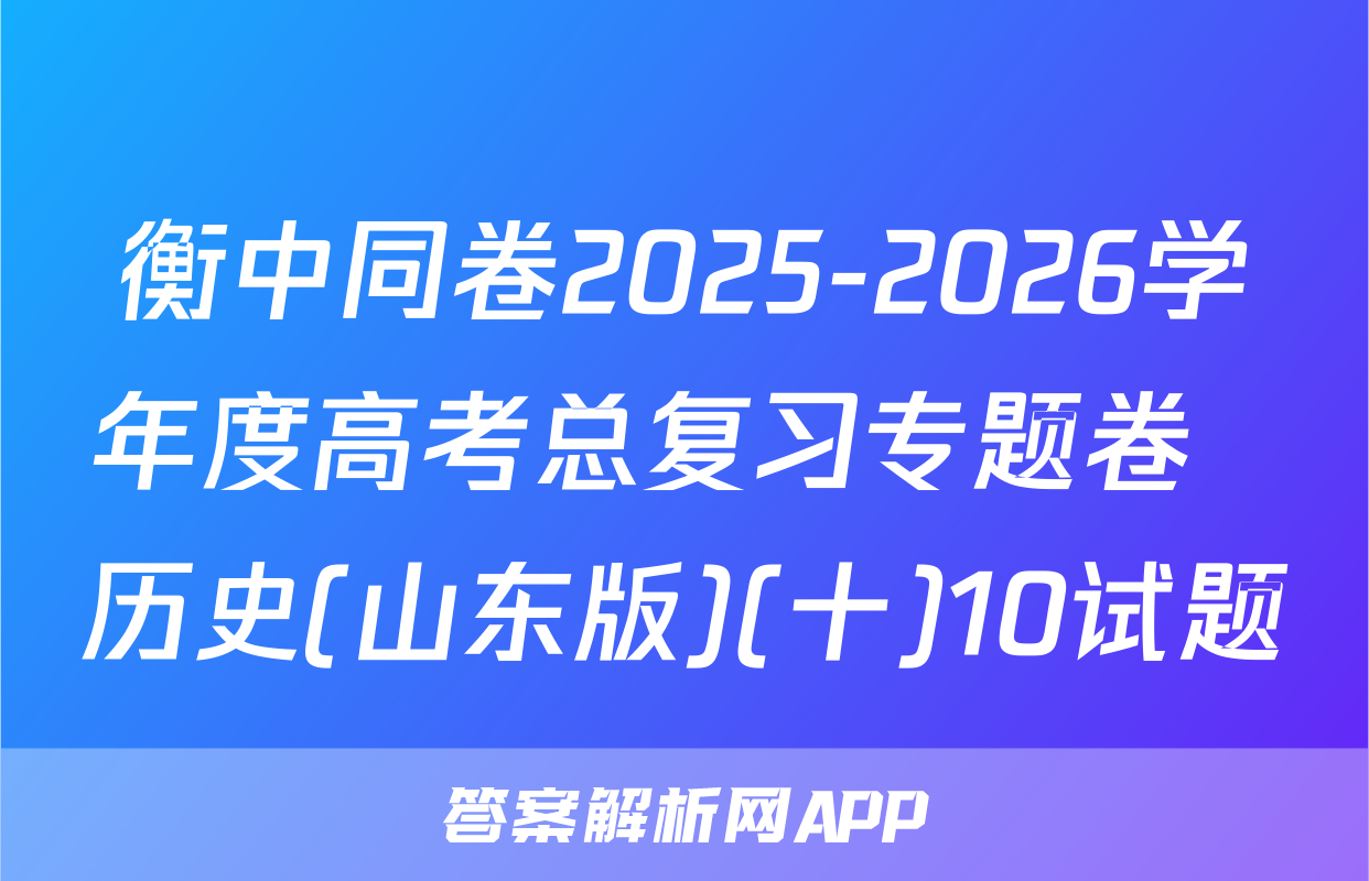 衡中同卷2025-2026学年度高考总复习专题卷  历史(山东版)(十)10试题