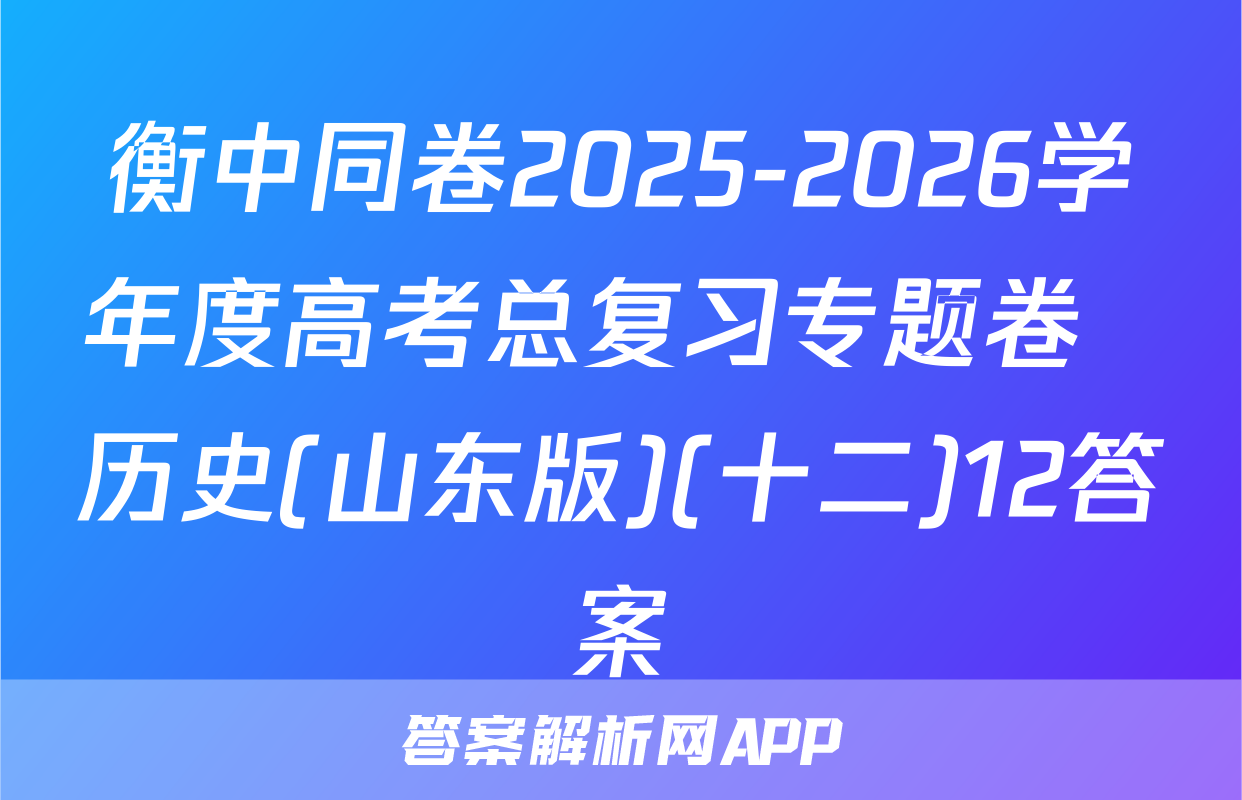 衡中同卷2025-2026学年度高考总复习专题卷  历史(山东版)(十二)12答案