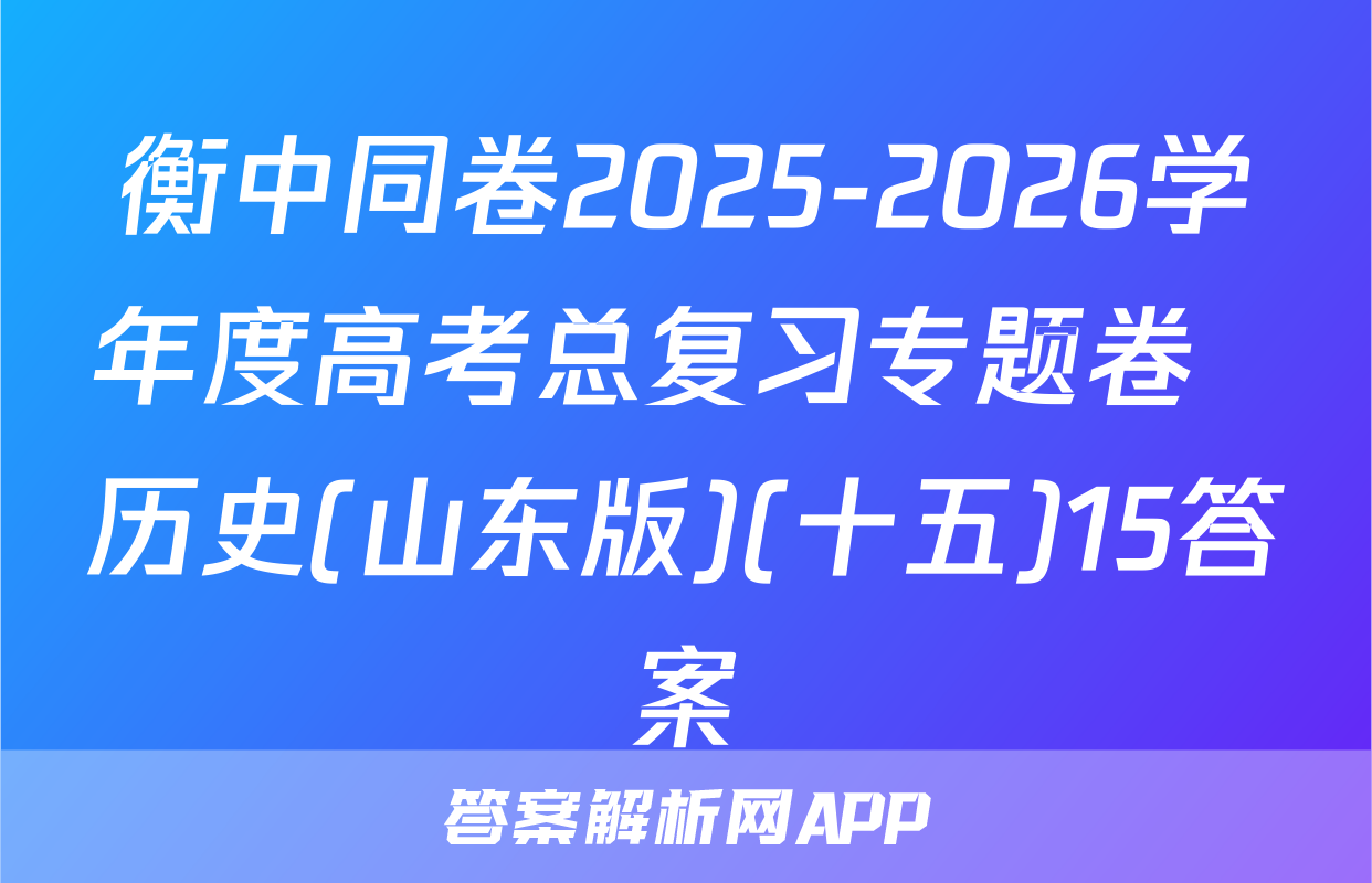 衡中同卷2025-2026学年度高考总复习专题卷  历史(山东版)(十五)15答案