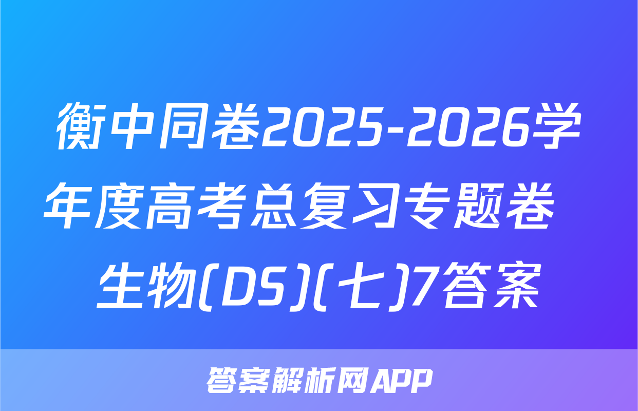 衡中同卷2025-2026学年度高考总复习专题卷  生物(DS)(七)7答案