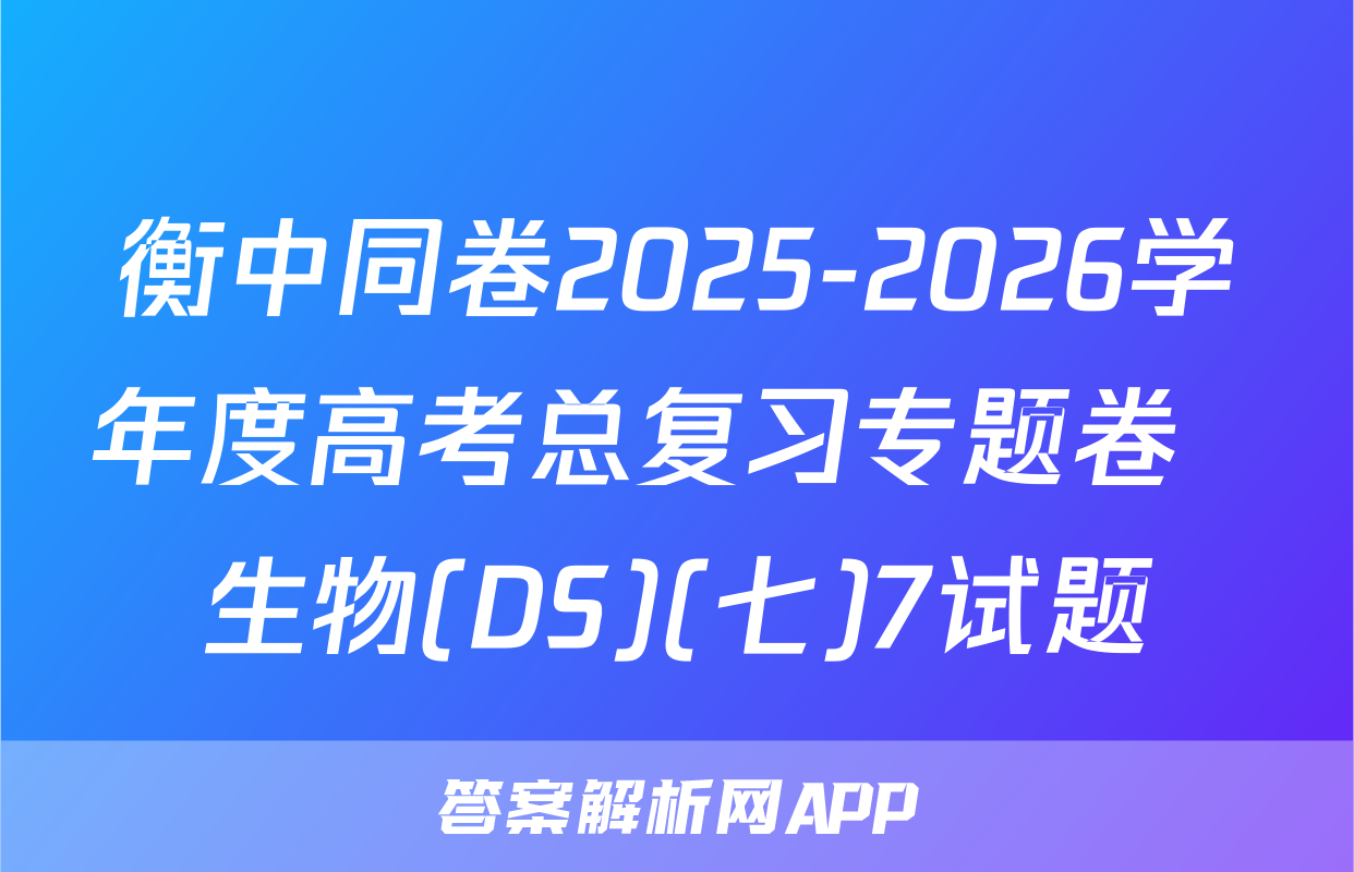 衡中同卷2025-2026学年度高考总复习专题卷  生物(DS)(七)7试题