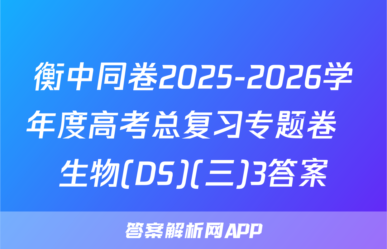 衡中同卷2025-2026学年度高考总复习专题卷  生物(DS)(三)3答案