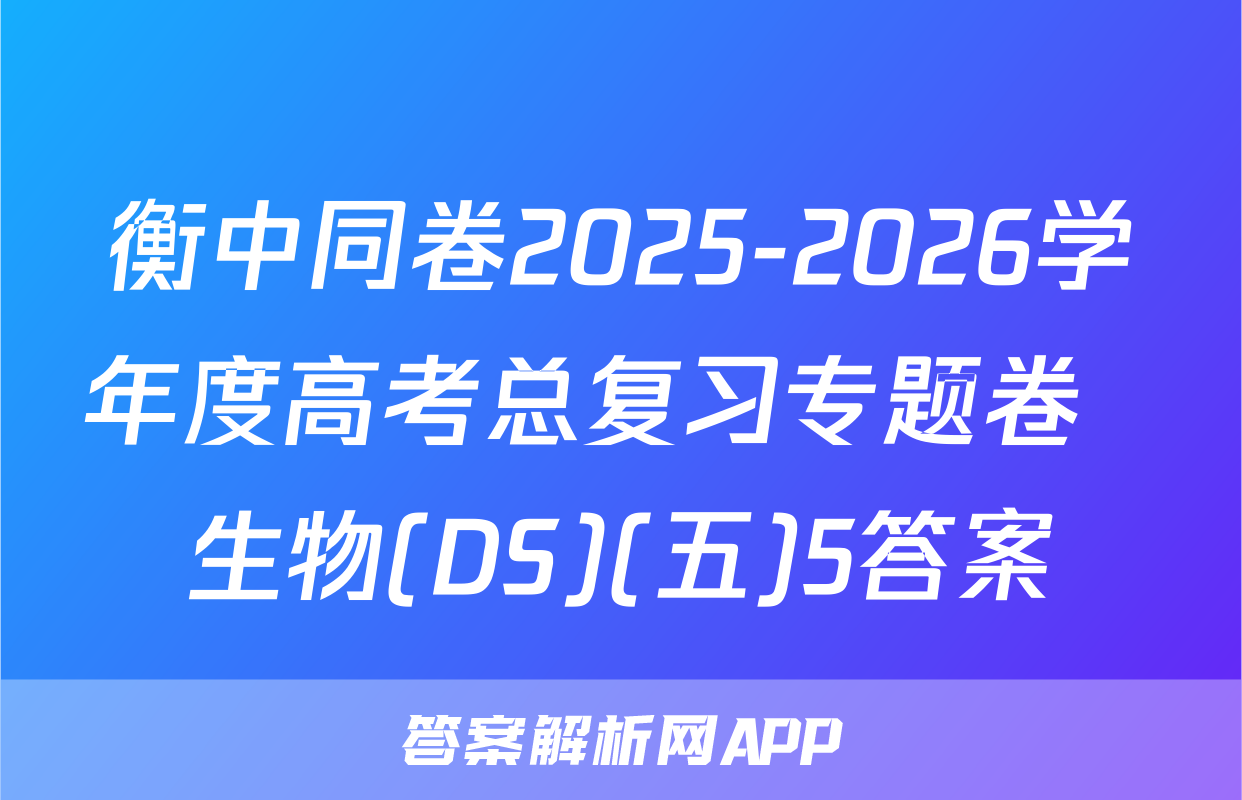 衡中同卷2025-2026学年度高考总复习专题卷  生物(DS)(五)5答案