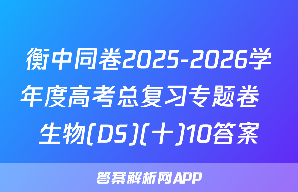 衡中同卷2025-2026学年度高考总复习专题卷  生物(DS)(十)10答案