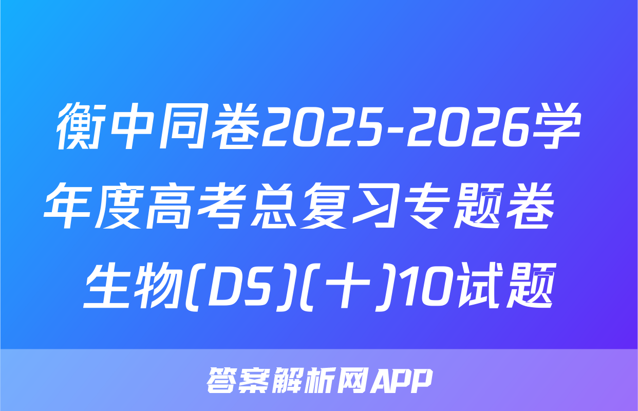 衡中同卷2025-2026学年度高考总复习专题卷  生物(DS)(十)10试题