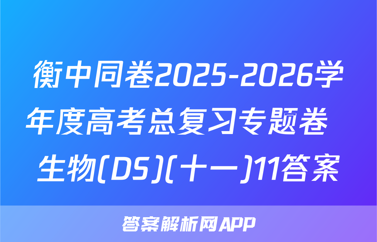衡中同卷2025-2026学年度高考总复习专题卷  生物(DS)(十一)11答案