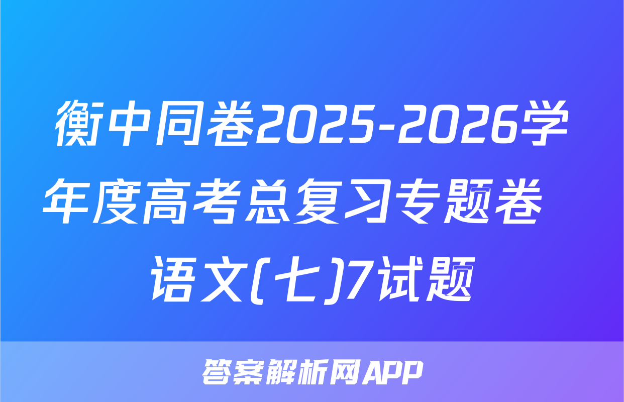 衡中同卷2025-2026学年度高考总复习专题卷  语文(七)7试题