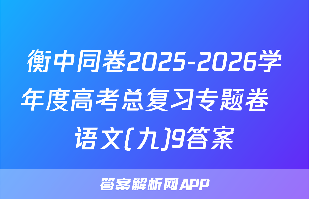 衡中同卷2025-2026学年度高考总复习专题卷  语文(九)9答案