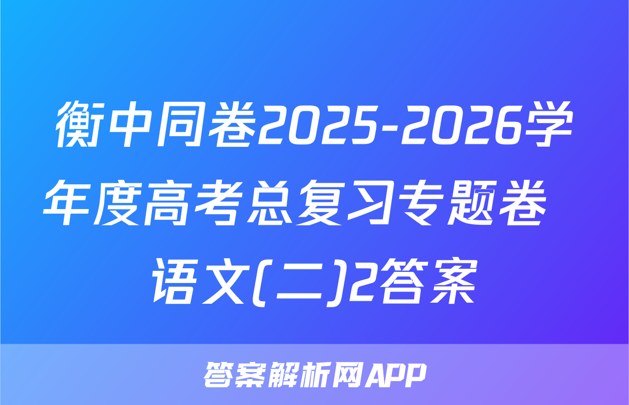 衡中同卷2025-2026学年度高考总复习专题卷  语文(二)2答案