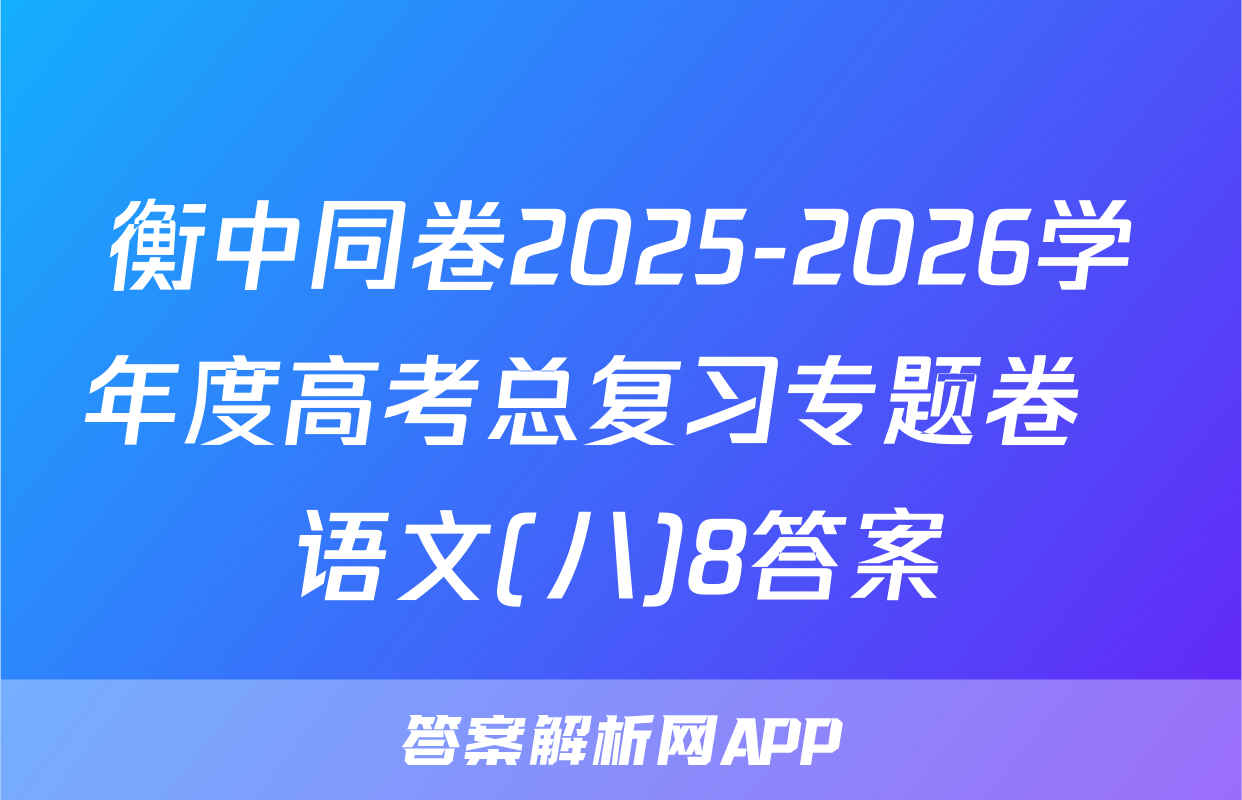衡中同卷2025-2026学年度高考总复习专题卷  语文(八)8答案