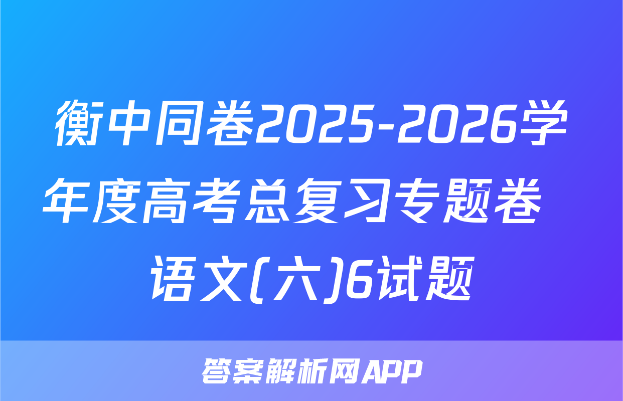 衡中同卷2025-2026学年度高考总复习专题卷  语文(六)6试题