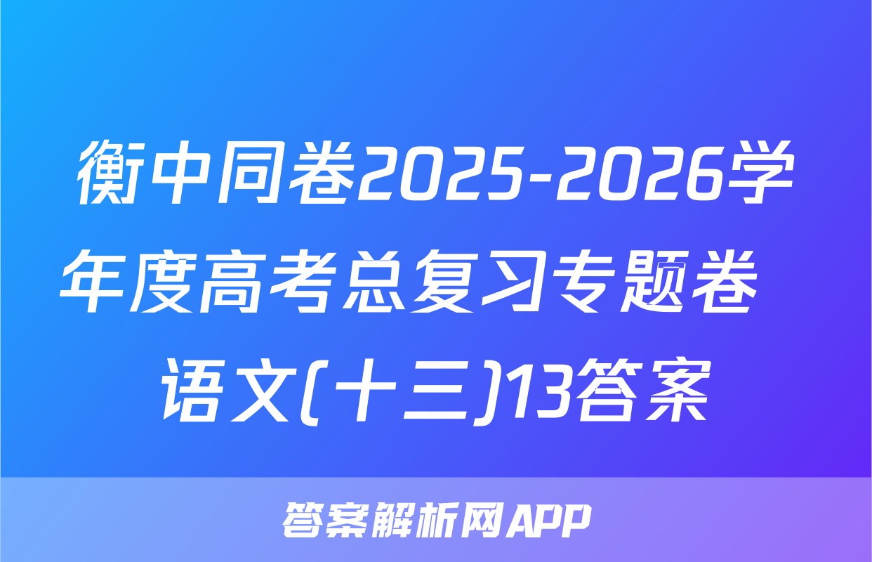 衡中同卷2025-2026学年度高考总复习专题卷  语文(十三)13答案