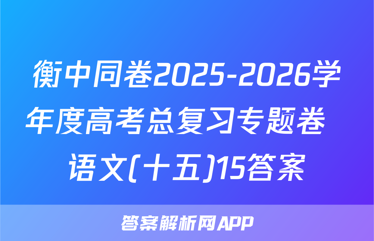 衡中同卷2025-2026学年度高考总复习专题卷  语文(十五)15答案