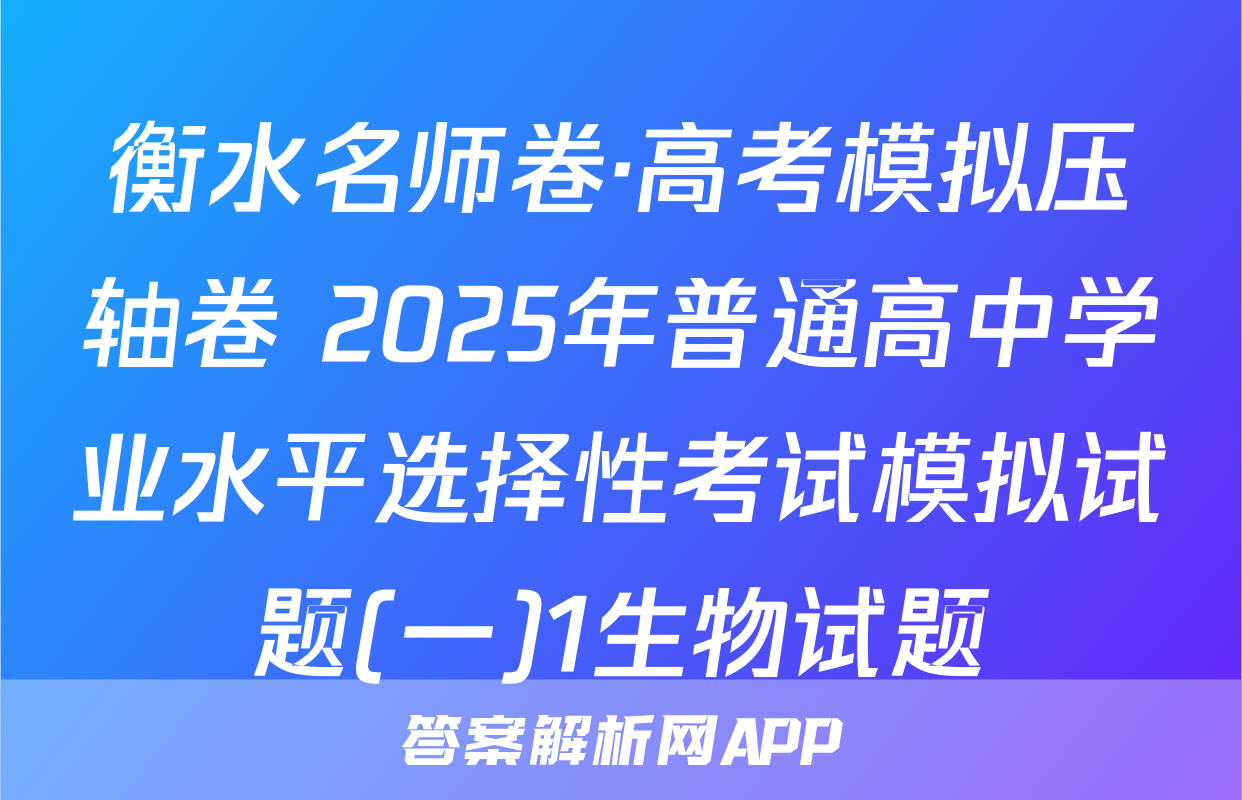 衡水名师卷·高考模拟压轴卷 2025年普通高中学业水平选择性考试模拟试题(一)1生物试题