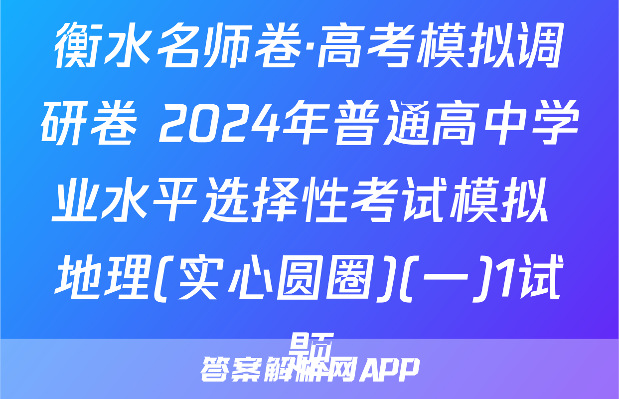 衡水名师卷·高考模拟调研卷 2024年普通高中学业水平选择性考试模拟 地理(实心圆圈)(一)1试题