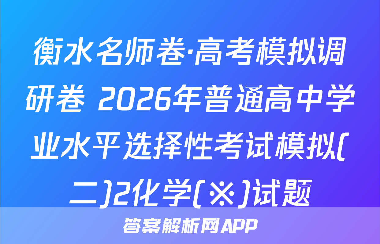 衡水名师卷·高考模拟调研卷 2026年普通高中学业水平选择性考试模拟(二)2化学(※)试题