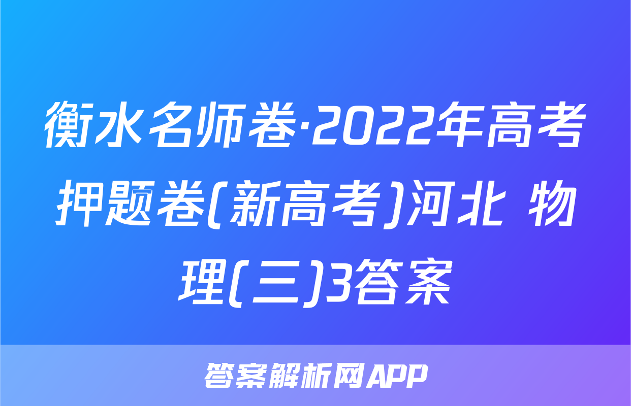 衡水名师卷·2022年高考押题卷(新高考)河北 物理(三)3答案