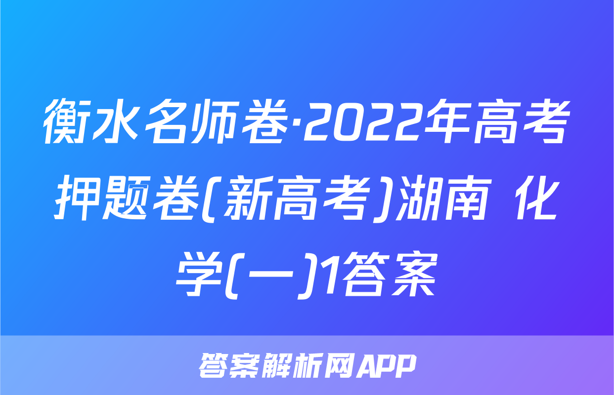 衡水名师卷·2022年高考押题卷(新高考)湖南 化学(一)1答案