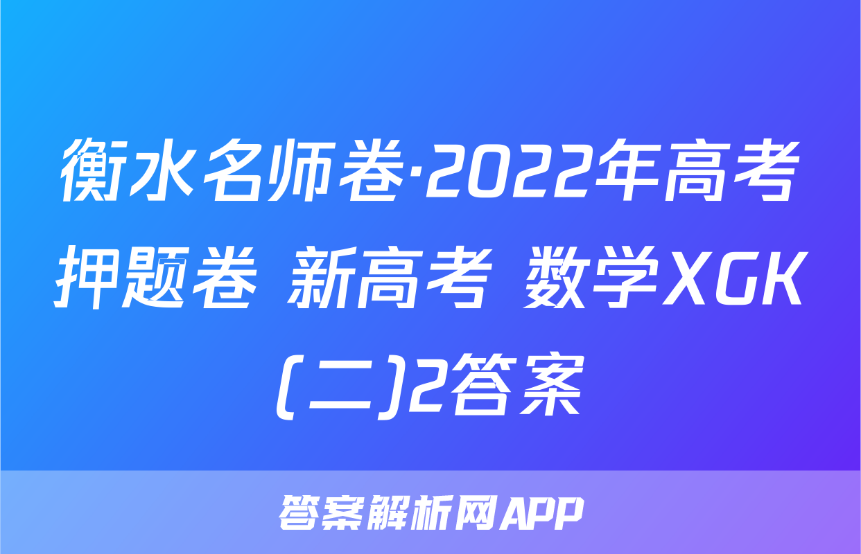 衡水名师卷·2022年高考押题卷 新高考 数学XGK(二)2答案