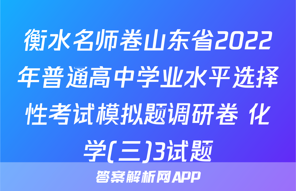 衡水名师卷山东省2022年普通高中学业水平选择性考试模拟题调研卷 化学(三)3试题