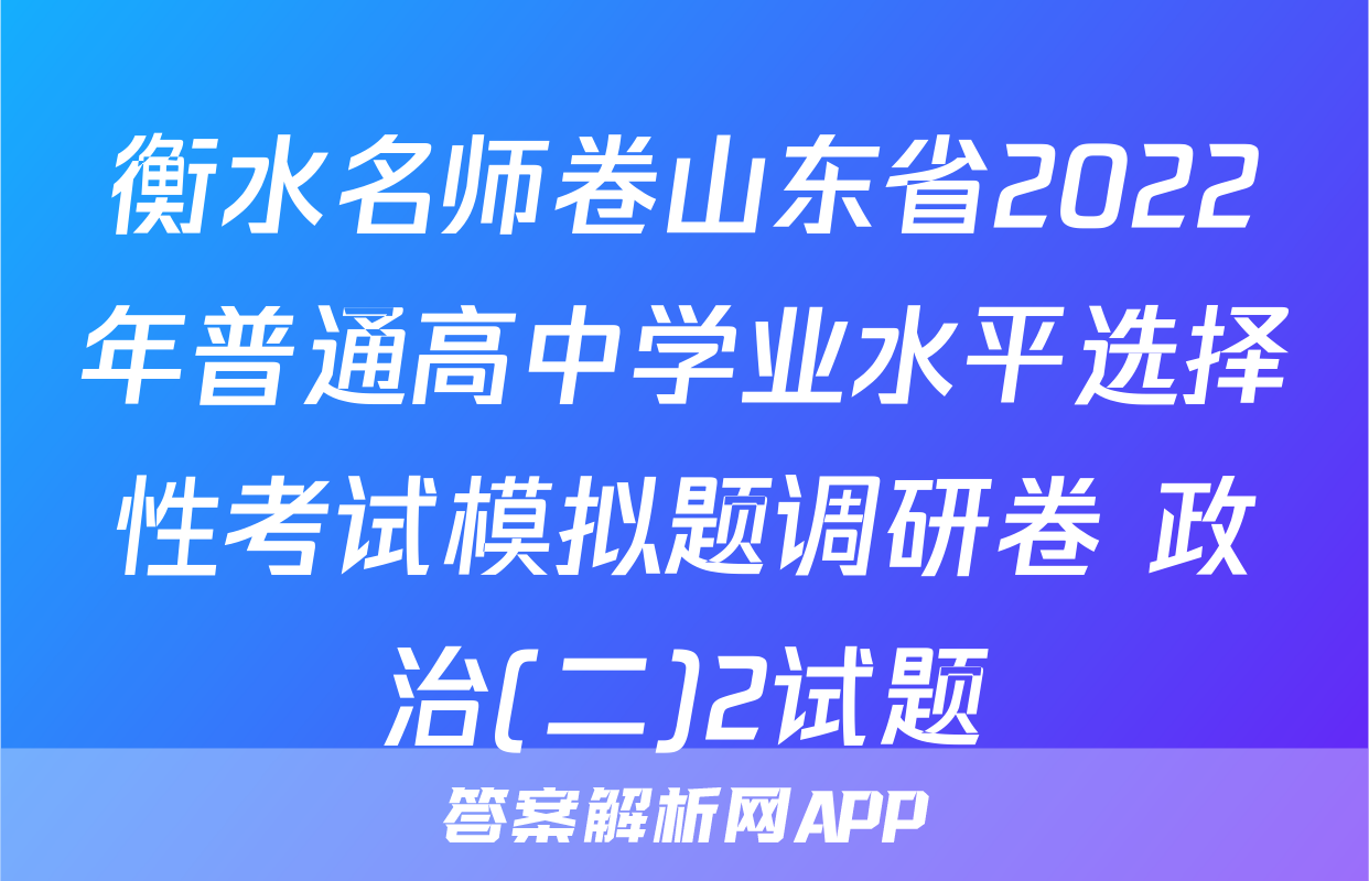 衡水名师卷山东省2022年普通高中学业水平选择性考试模拟题调研卷 政治(二)2试题